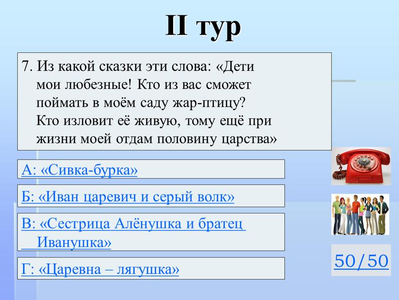 II тур 50/50 7. Из какой сказки эти слова: «Дети мои любезные!