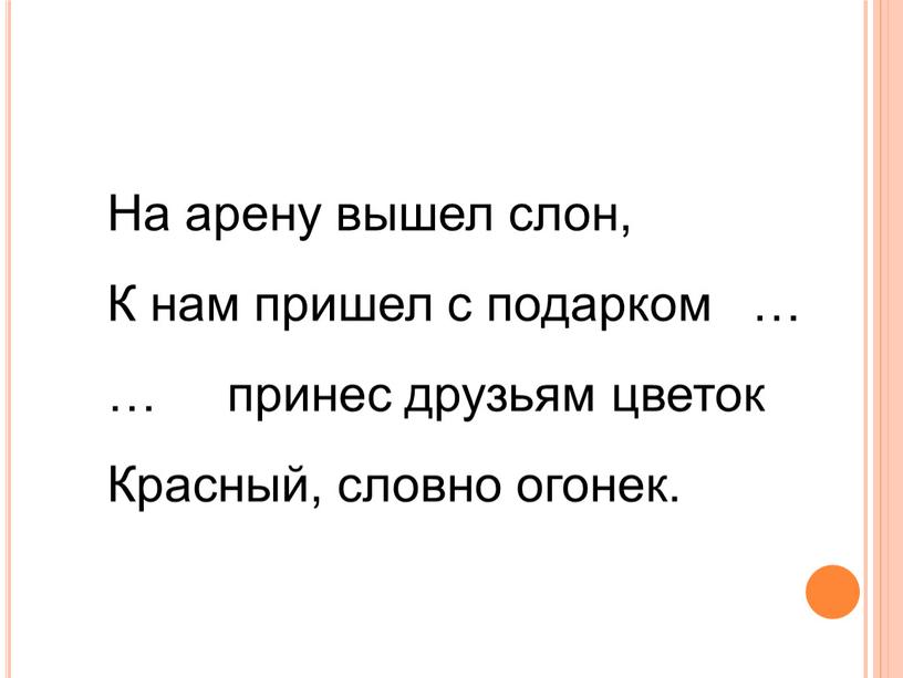 На арену вышел слон, К нам пришел с подарком … … принес друзьям цветок