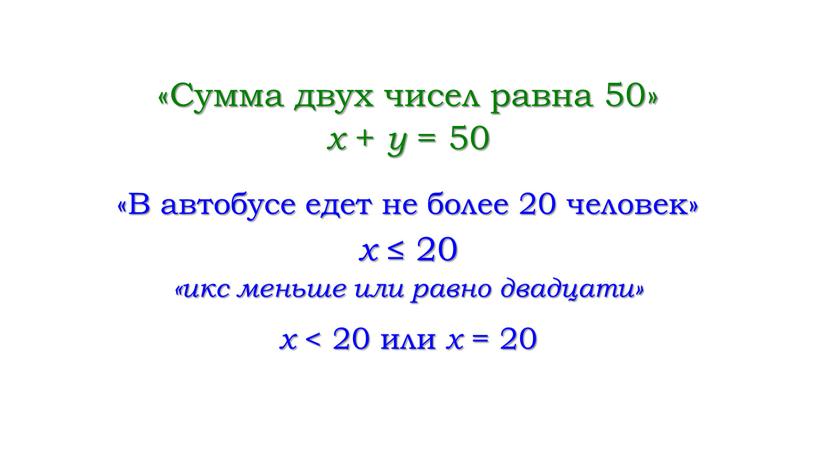 Сумма двух чисел равна 50» x + y = 50 «В автобусе едет не более 20 человек» x ≤ 20 «икс меньше или равно двадцати»…