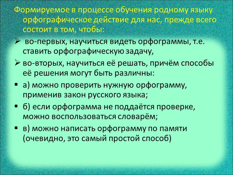 Формируемое в процессе обучения родному языку орфографическое действие для нас, прежде всего состоит в том, чтобы: во-первых, научиться видеть орфограммы, т