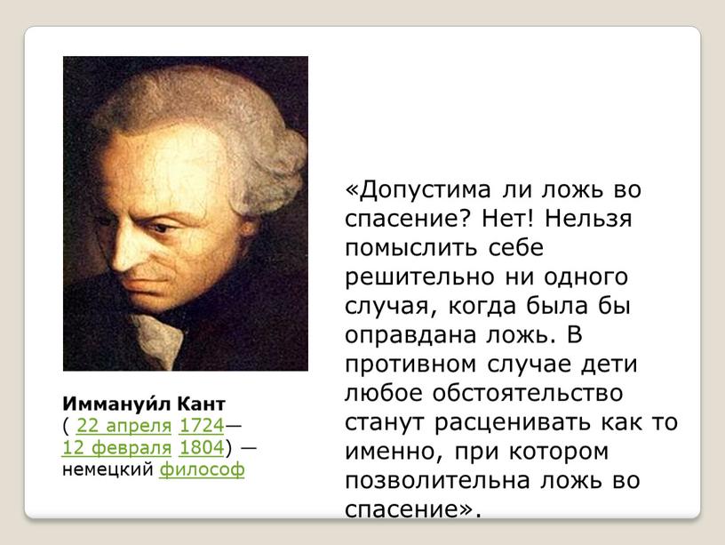 Иммануи́л Кант ( 22 апреля 1724— 12 февраля 1804) — немецкий философ «Допустима ли ложь во спасение?
