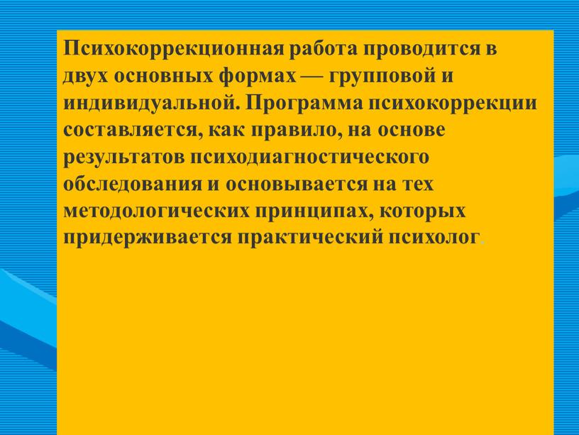 Психокоррекционная работа проводится в двух основных формах — групповой и индивидуальной