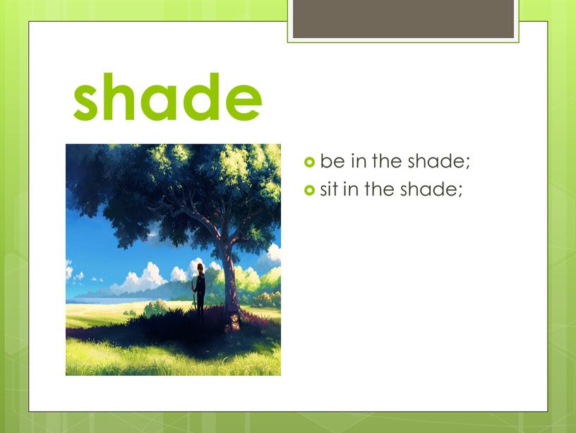 shade be in the shade; sit in the shade;