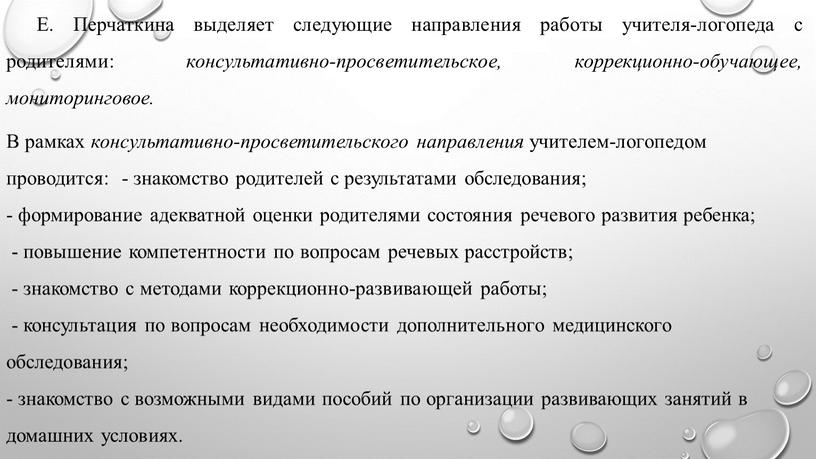 Е. Перчаткина выделяет следующие направления работы учителя-логопеда с родителями: консультативно-просветительское, коррекционно-обучающее, мониторинговое