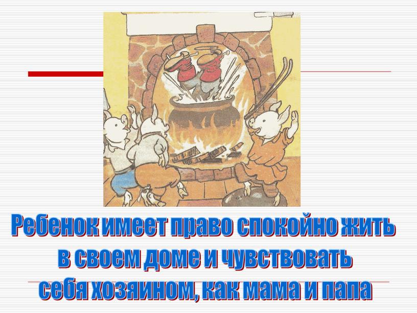 Ребенок имеет право спокойно жить в своем доме и чувствовать себя хозяином, как мама и папа