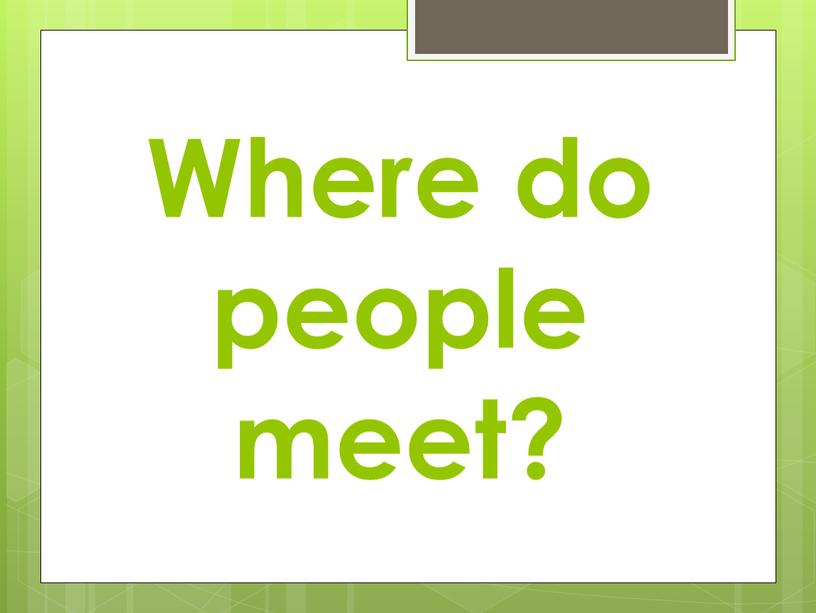 Where do people meet?