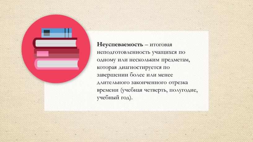 Неуспеваемость – итоговая неподготовленность учащихся по одному или нескольким предметам, которая диагностируется по завершении более или менее длительного законченного отрезка времени (учебная четверть, полугодие, учебный…