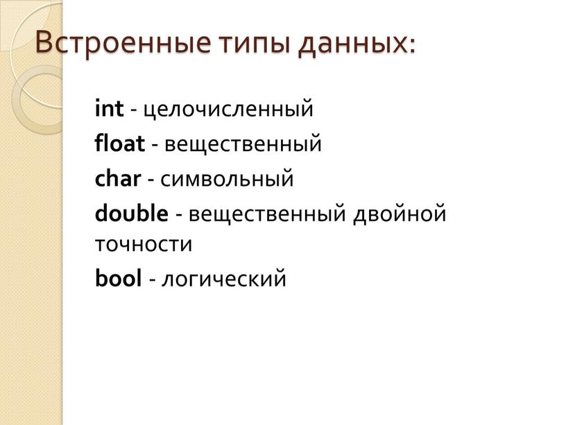 Встроенные типы данных: int - целочисленный float - вещественный char - символьный double - вещественный двойной точности bool - логический