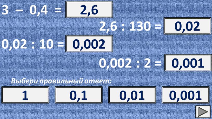 Выбери правильный ответ: ? 2,6 2,6 2,4 1,6 1,4 2,6 : 130 = ? 0,02 0,02 2 0,2 0,002 0,02 : 10 = ? 0,002…