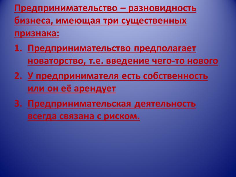 Предпринимательство – разновидность бизнеса, имеющая три существенных признака: