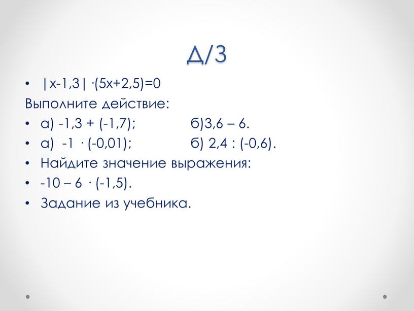 Д/З |х-1,3|·(5х+2,5)=0 Выполните действие: а) -1,3 + (-1,7); б)3,6 – 6