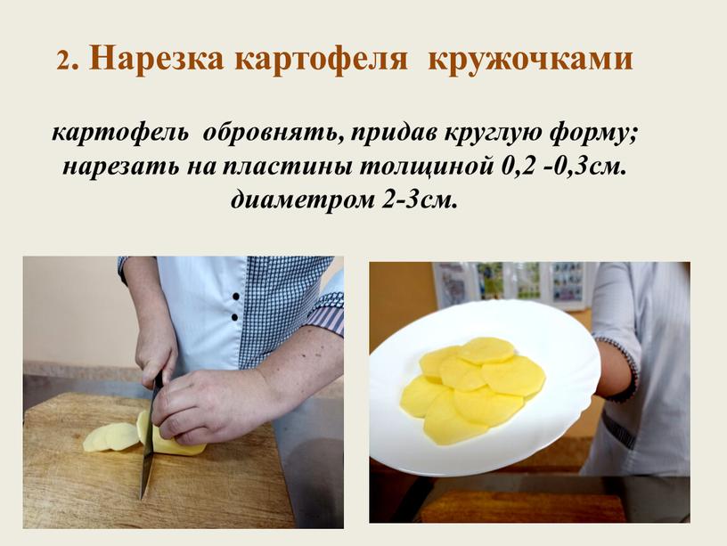 Нарезка картофеля кружочками картофель обровнять, придав круглую форму; нарезать на пластины толщиной 0,2 -0,3см