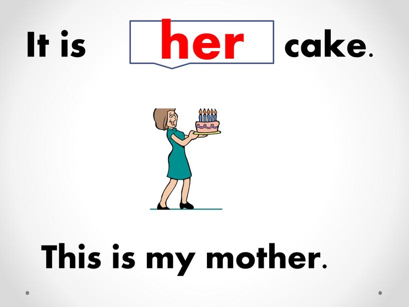 This is my mother. It is cake