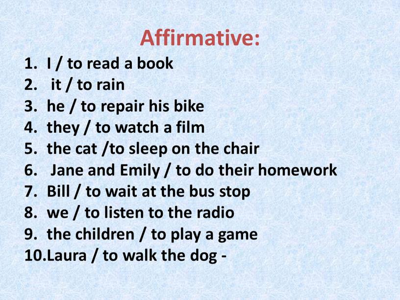 Affirmative: I / to read a book it / to rain he / to repair his bike they / to watch a film the cat…