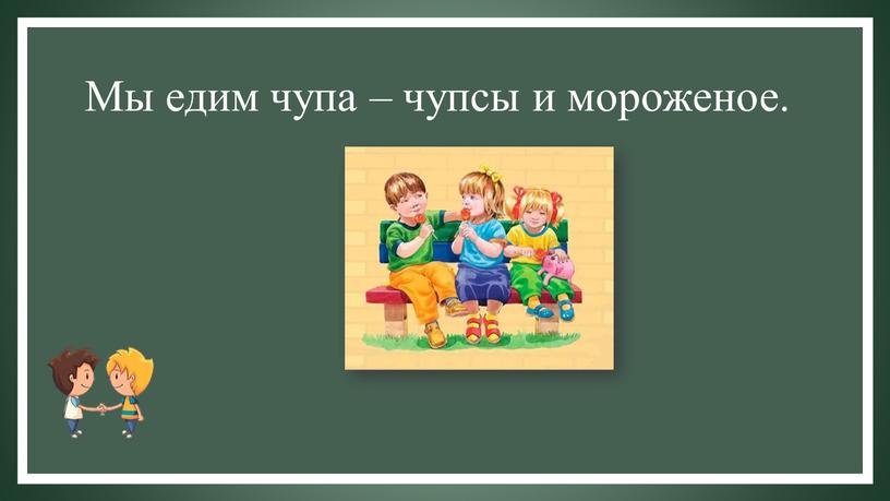 Мы едим чупа – чупсы и мороженое