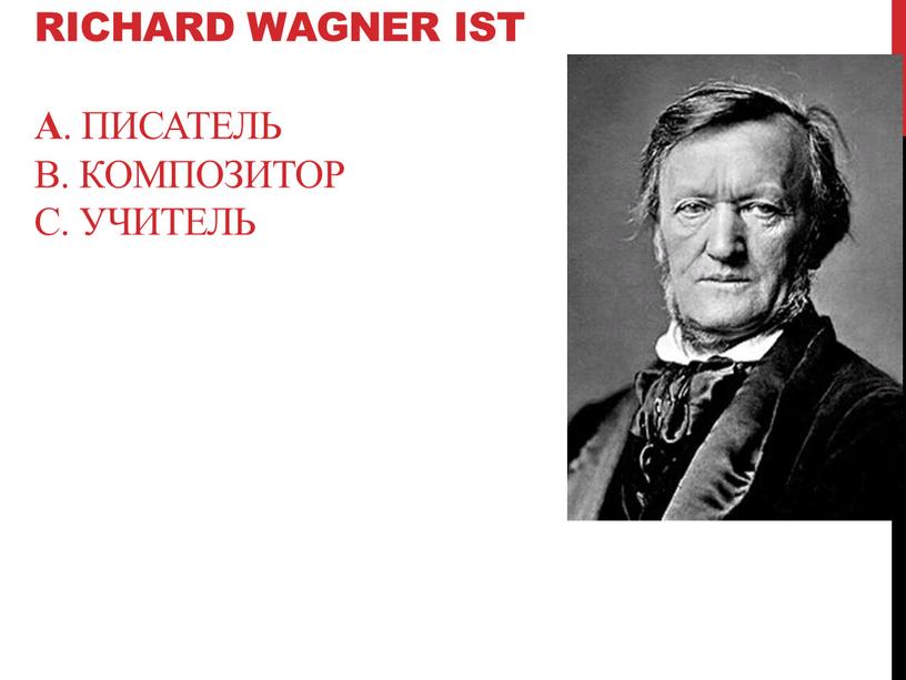 Richard Wagner ist А . ПИСАТЕЛЬ