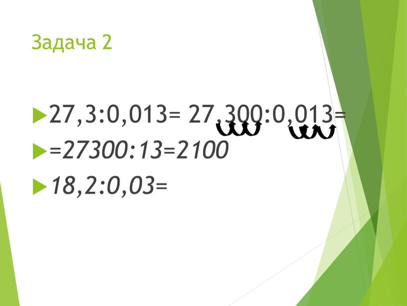 Задача 2 27,3:0,013= 27,300:0,013= =27300:13=2100 18,2:0,03=