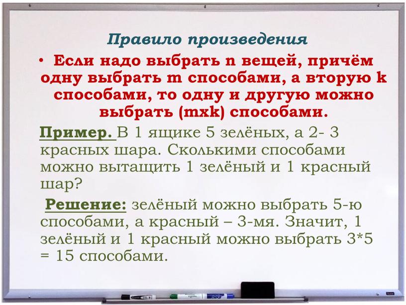 Правило произведения Если надо выбрать n вещей, причём одну выбрать m способами, а вторую k способами, то одну и другую можно выбрать (mхk) способами