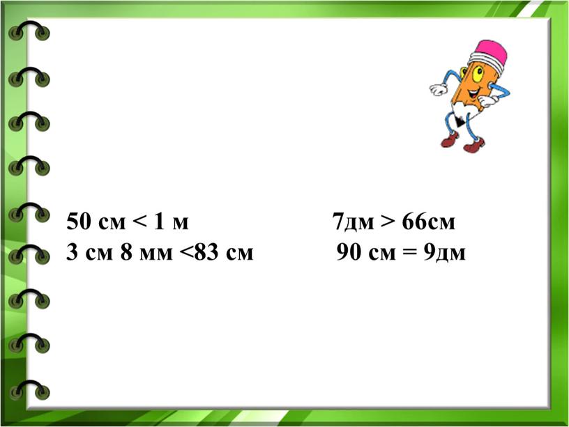 50 см < 1 м 7дм > 66см 3 см 8 мм <83 см 90 cм = 9дм