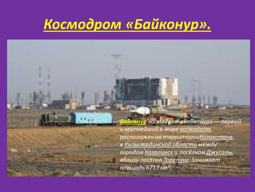 Космодром «Байконур». Байкону́р космодром «Байконур» — первый и крупнейший в мире космодром , расположен на территории