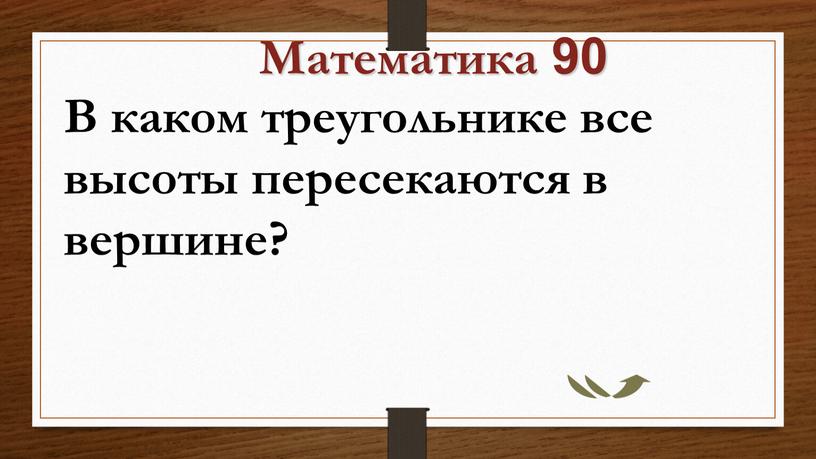 Математика 90 В каком треугольнике все высоты пересекаются в вершине?