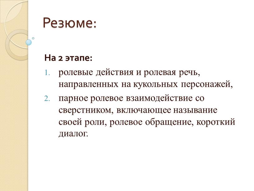 Резюме: На 2 этапе: ролевые действия и ролевая речь, направленных на кукольных персонажей, парное ролевое взаимодействие со сверстником, включающее называние своей роли, ролевое обращение, короткий…