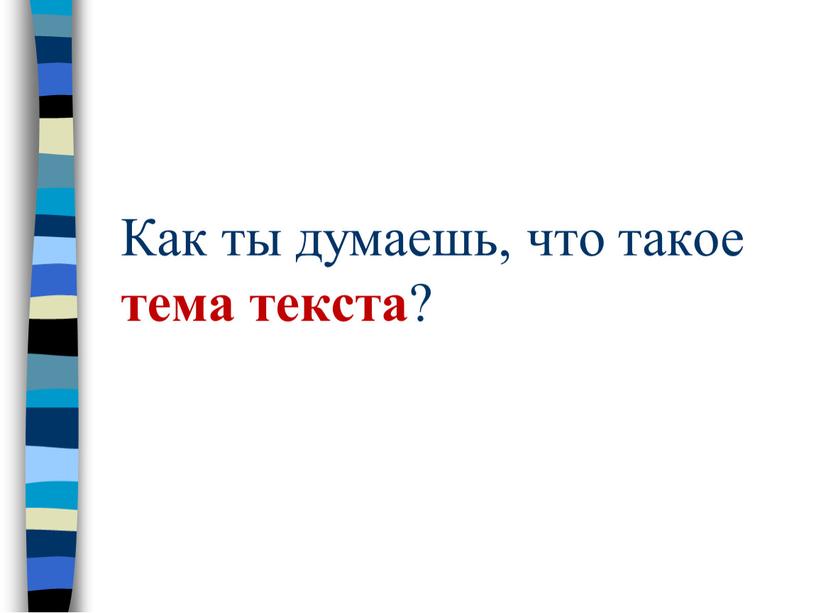 Как ты думаешь, что такое тема текста ?