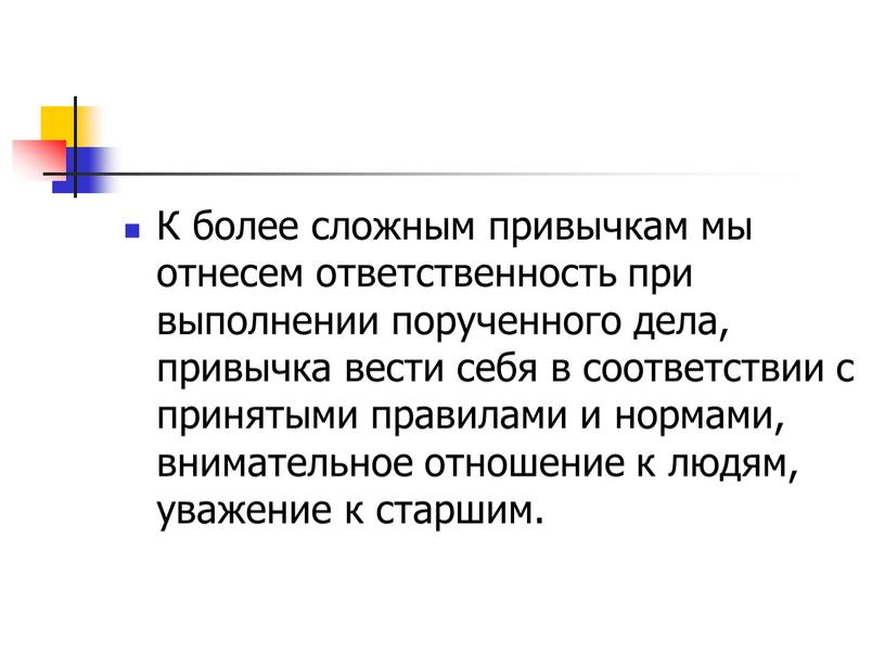 К более сложным привычкам мы отнесем ответственность при выполнении порученного дела, привычка вести себя в соответствии с принятыми правилами и нормами, внимательное отношение к людям,…