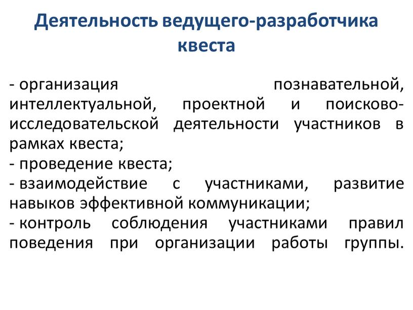 Деятельность ведущего-разработчика квеста организация познавательной, интеллектуальной, проектной и поисково-исследовательской деятельности участников в рамках квеста; проведение квеста; взаимодействие с участниками, развитие навыков эффективной коммуникации; контроль соблюдения…