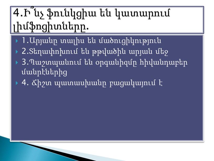 1.Արյանը տալիս են մածուցիկություն 2.Տեղափոխում են թթվածին արյան մեջ 3.Պաշտպանում են օրգանիզմը հիվանդաբեր մանրէներից 4. Ճիշտ պատասխանը բացակայում է 4.Ի՞նչ ֆունկցիա են կատարում լիմֆոցիտները.