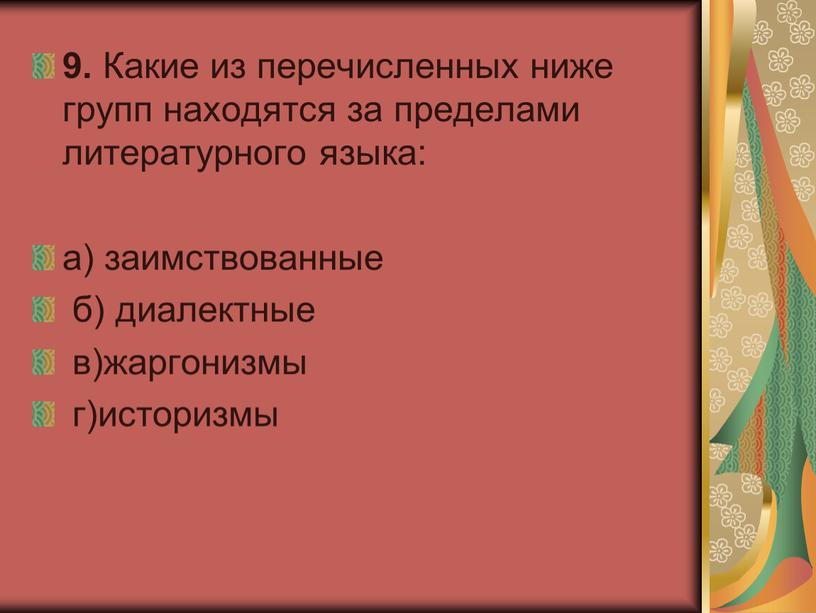 Какие из перечисленных ниже групп находятся за пределами литературного языка: а) заимствованные б) диалектные в)жаргонизмы г)историзмы