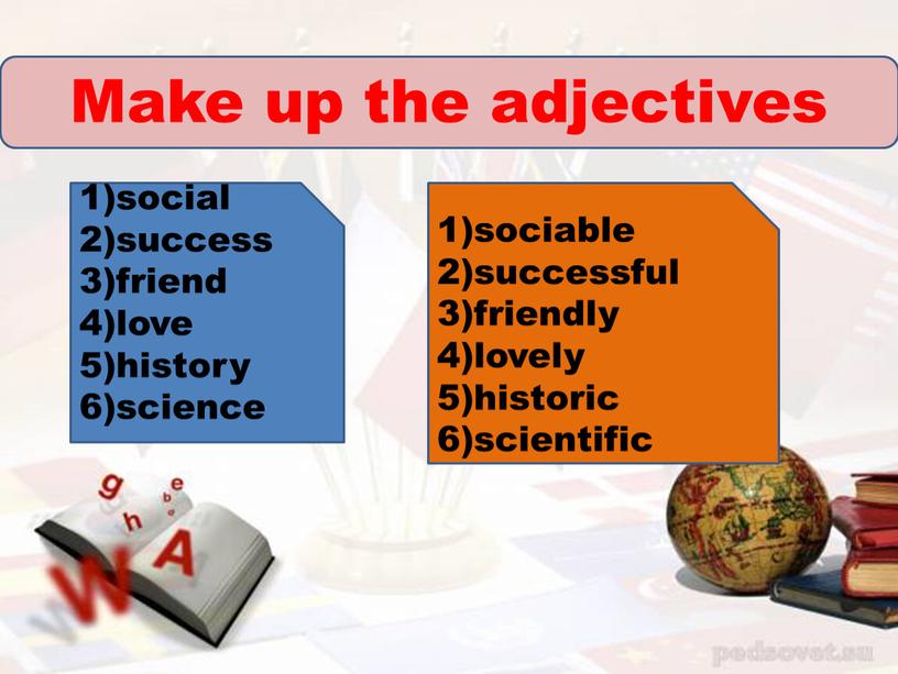 Make up the adjectives social success friend love history science sociable successful friendly lovely historic scientific