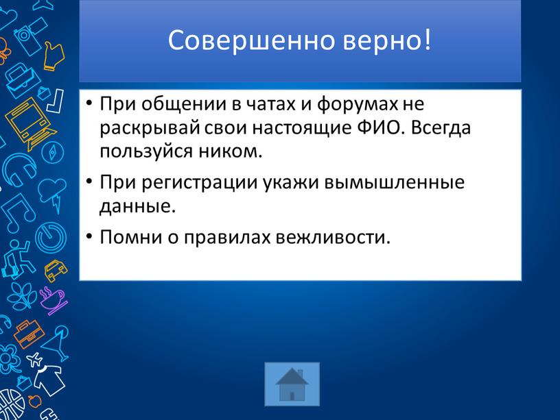 Совершенно верно! При общении в чатах и форумах не раскрывай свои настоящие