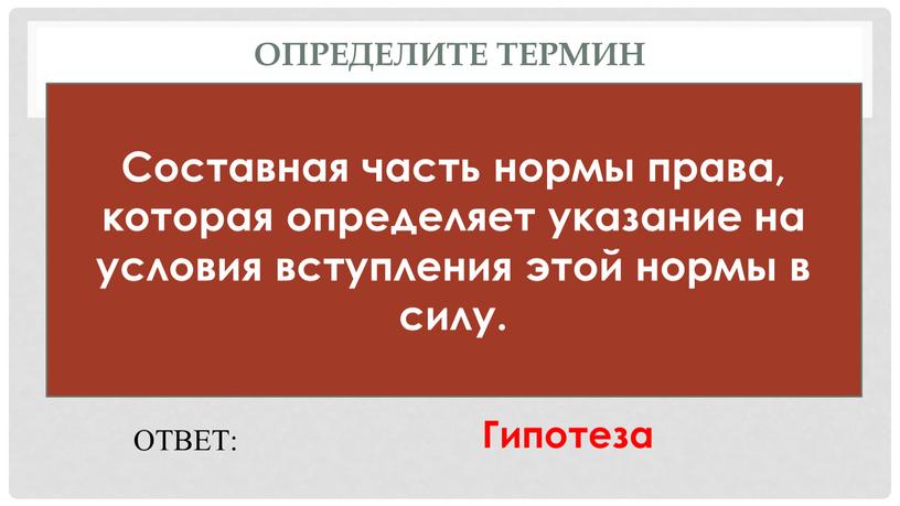 Определите термин Составная часть нормы права, которая определяет указание на условия вступления этой нормы в силу