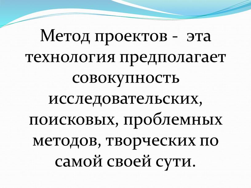 Метод проектов - эта технология предполагает совокупность исследовательских, поисковых, проблемных методов, творческих по самой своей сути