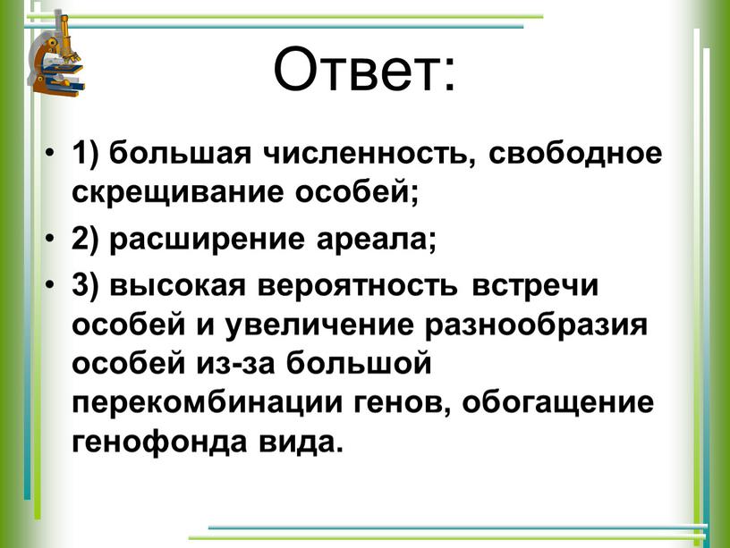 Ответ: 1) большая численность, свободное скрещивание особей; 2) расширение ареала; 3) высокая вероятность встречи особей и увеличение разнообразия особей из-за большой перекомбинации генов, обогащение генофонда…