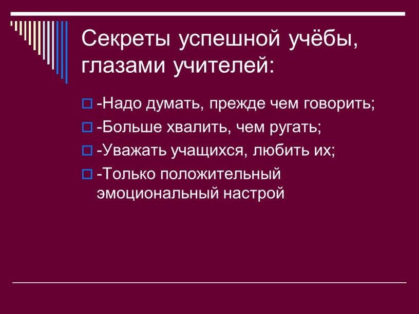 Секреты успешной учёбы, глазами учителей: -Надо думать, прежде чем говорить; -Больше хвалить, чем ругать; -Уважать учащихся, любить их; -Только положительный эмоциональный настрой