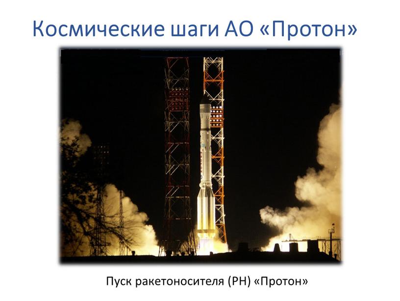 Космические шаги АО «Протон» Пуск ракетоносителя (РН) «Протон»