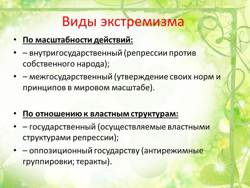 Виды экстремизма По масштабности действий: – внутригосударственный (репрессии против собственного народа); – межгосударственный (утверждение своих норм и принципов в мировом масштабе)