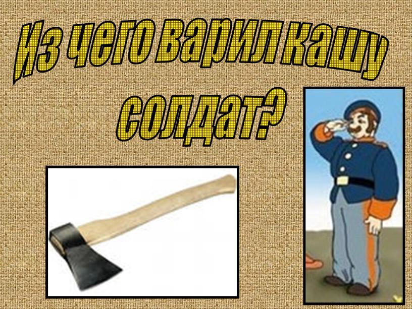 Из чего варил кашу солдат?