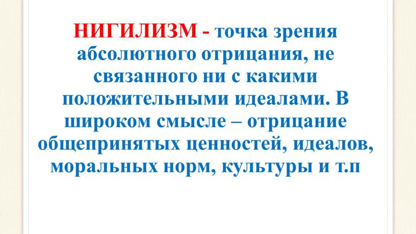 НИГИЛИЗМ - точка зрения абсолютного отрицания, не связанного ни с какими положительными идеалами