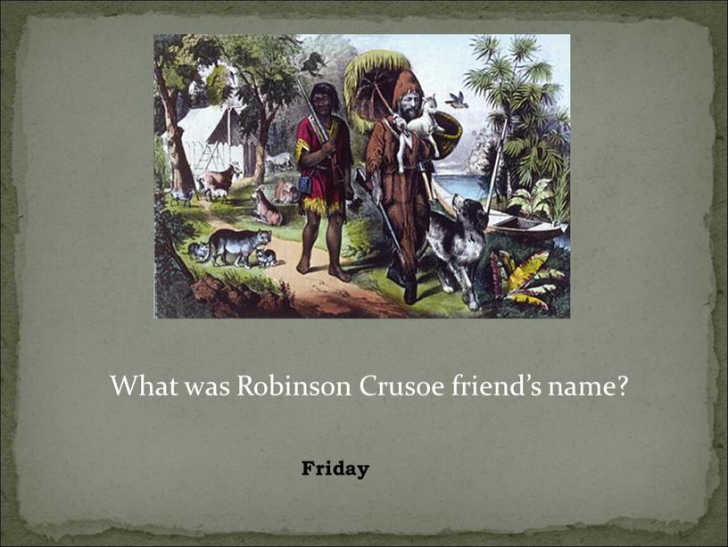 What was Robinson Crusoe friend’s name?