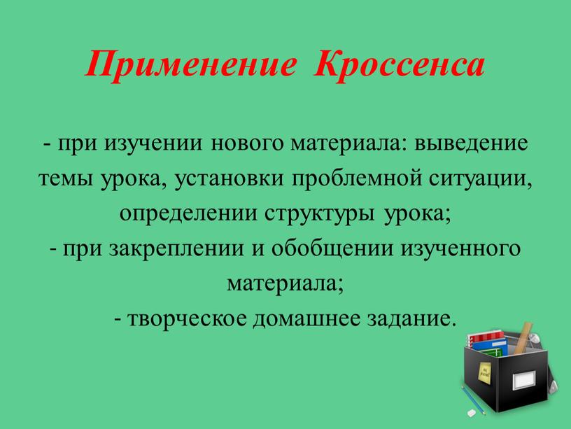 Применение Кроссенса - при изучении нового материала: выведение темы урока, установки проблемной ситуации, определении структуры урока; - при закреплении и обобщении изученного материала; - творческое…