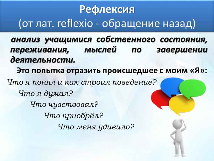 Рефлексия (от лат. reflexio - обращение назад) анализ учащимися собственного состояния, переживания, мыслей по завершении деятельности