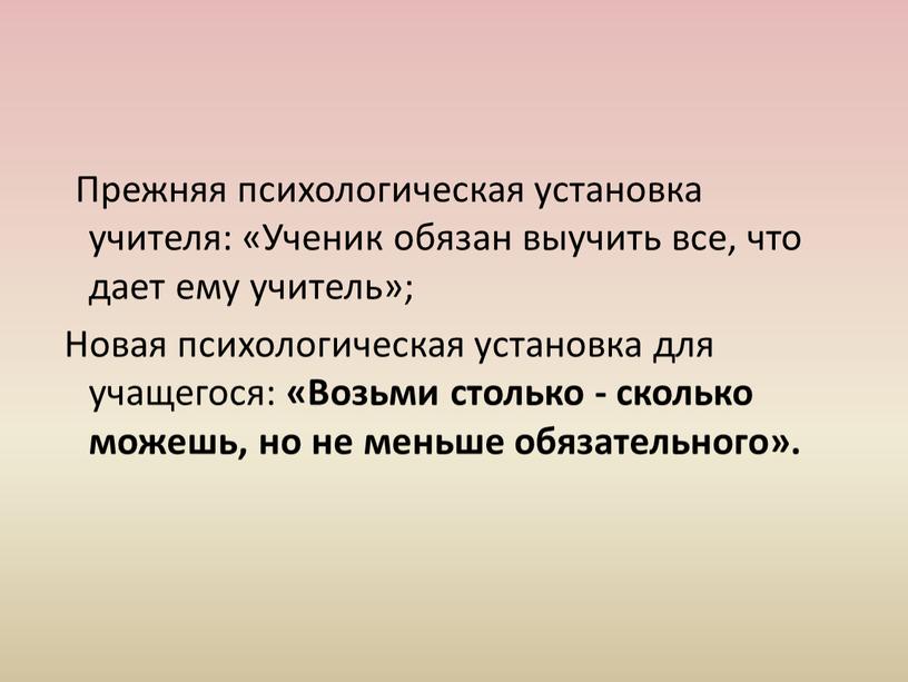 Прежняя психологическая установка учителя: «Ученик обязан выучить все, что дает ему учитель»;