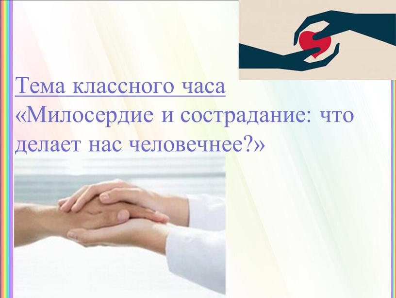 Тема классного часа «Милосердие и сострадание: что делает нас человечнее?»