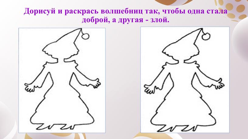 Дорисуй и раскрась волшебниц так, чтобы одна стала доброй, а другая - злой