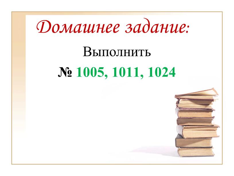 Домашнее задание: Выполнить № 1005, 1011, 1024