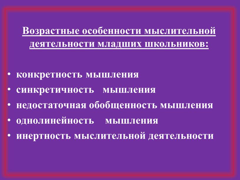 Возрастные особенности мыслительной деятельности младших школьников: конкретность мышления синкретичность мышления недостаточная обобщенность мышления однолинейность мышления инертность мыслительной деятельности