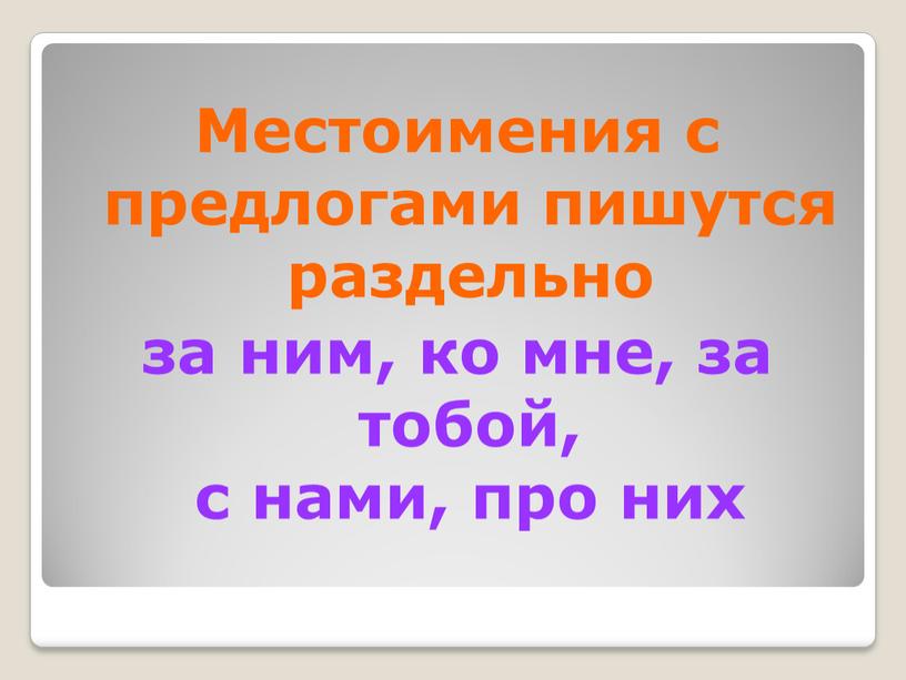 Местоимения с предлогами пишутся раздельно за ним, ко мне, за тобой, с нами, про них